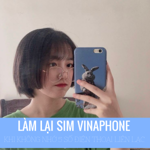Thủ tục làm lại sim Vinaphone khi không nhớ 5 số điện thoại hay liên lạc