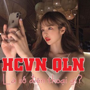 Số điện thoại HCVN QLN là gì có phải số lừa đảo?