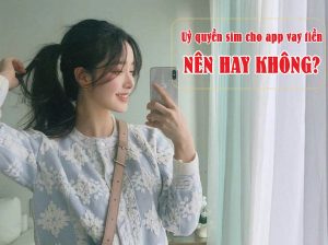 Uỷ quyền sim cho app vay tiền đây là những điều nhất định cần biết 